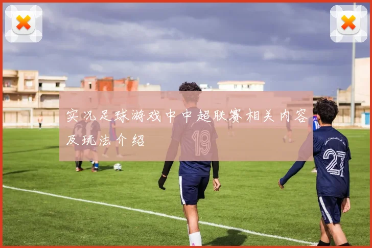 实况足球游戏中中超联赛相关内容及玩法介绍