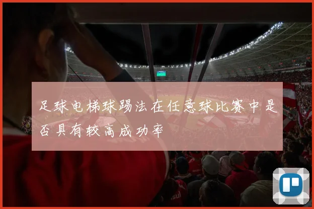 足球电梯球踢法在任意球比赛中是否具有较高成功率